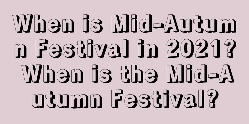 When is Mid-Autumn Festival in 2021? When is the Mid-Autumn Festival?