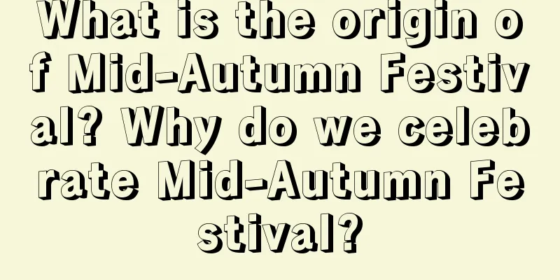 What is the origin of Mid-Autumn Festival? Why do we celebrate Mid-Autumn Festival?