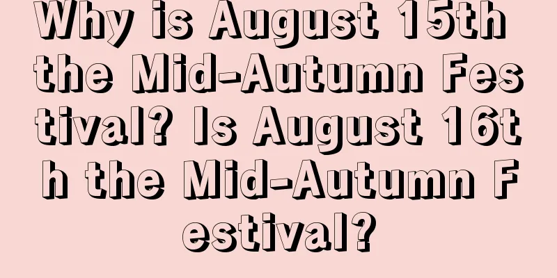 Why is August 15th the Mid-Autumn Festival? Is August 16th the Mid-Autumn Festival?