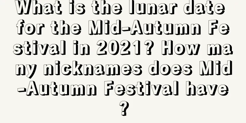What is the lunar date for the Mid-Autumn Festival in 2021? How many nicknames does Mid-Autumn Festival have?