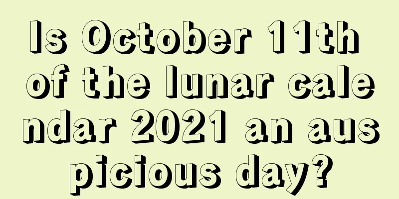 Is October 11th of the lunar calendar 2021 an auspicious day?