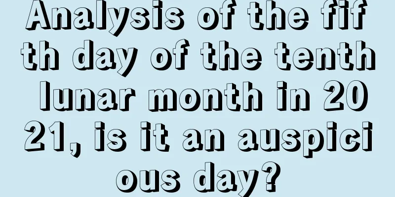 Analysis of the fifth day of the tenth lunar month in 2021, is it an auspicious day?