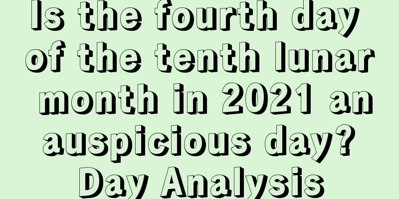 Is the fourth day of the tenth lunar month in 2021 an auspicious day? Day Analysis