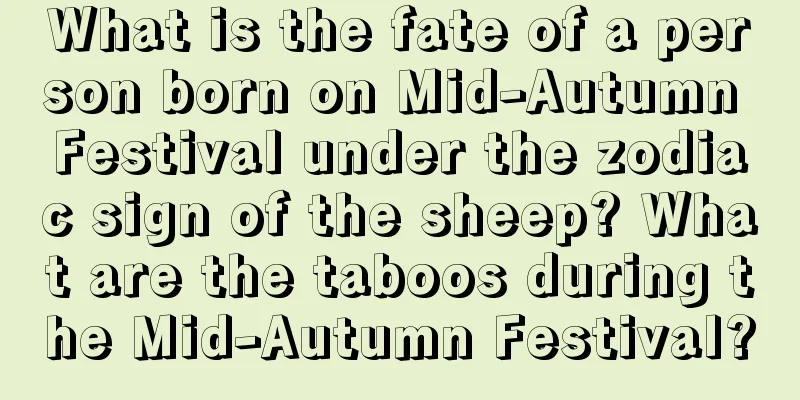 What is the fate of a person born on Mid-Autumn Festival under the zodiac sign of the sheep? What are the taboos during the Mid-Autumn Festival?