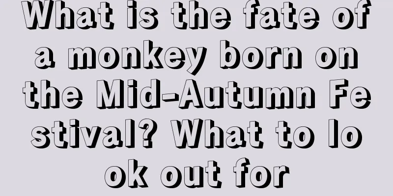What is the fate of a monkey born on the Mid-Autumn Festival? What to look out for