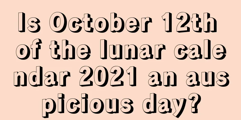 Is October 12th of the lunar calendar 2021 an auspicious day?