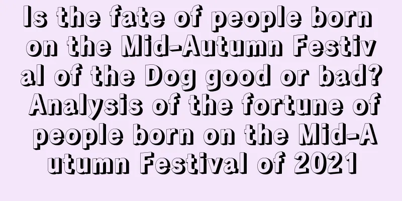 Is the fate of people born on the Mid-Autumn Festival of the Dog good or bad? Analysis of the fortune of people born on the Mid-Autumn Festival of 2021