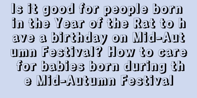 Is it good for people born in the Year of the Rat to have a birthday on Mid-Autumn Festival? How to care for babies born during the Mid-Autumn Festival