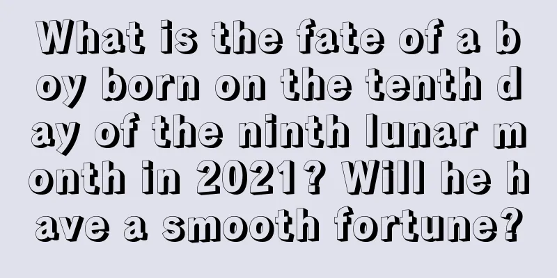 What is the fate of a boy born on the tenth day of the ninth lunar month in 2021? Will he have a smooth fortune?