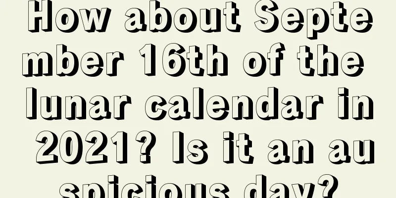How about September 16th of the lunar calendar in 2021? Is it an auspicious day?