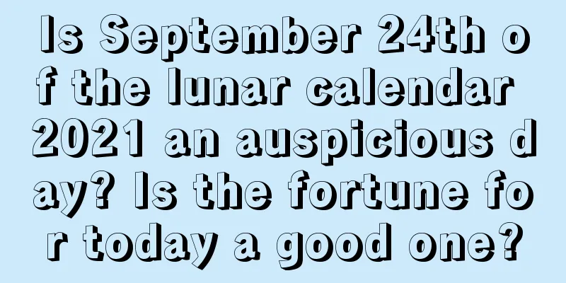 Is September 24th of the lunar calendar 2021 an auspicious day? Is the fortune for today a good one?