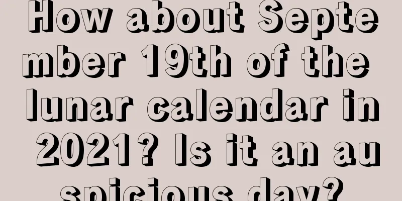 How about September 19th of the lunar calendar in 2021? Is it an auspicious day?