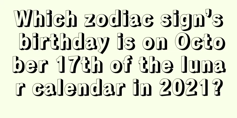 Which zodiac sign’s birthday is on October 17th of the lunar calendar in 2021?
