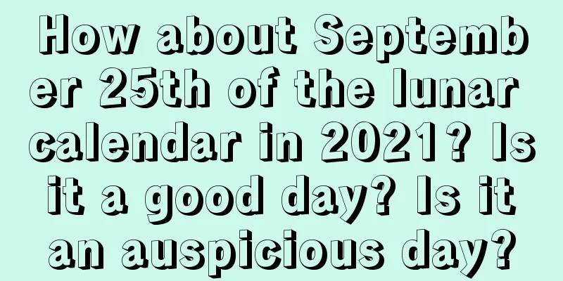How about September 25th of the lunar calendar in 2021? Is it a good day? Is it an auspicious day?