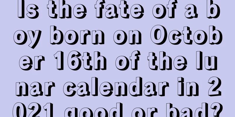 Is the fate of a boy born on October 16th of the lunar calendar in 2021 good or bad?