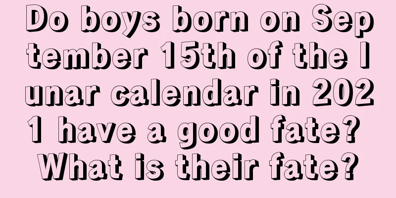 Do boys born on September 15th of the lunar calendar in 2021 have a good fate? What is their fate?