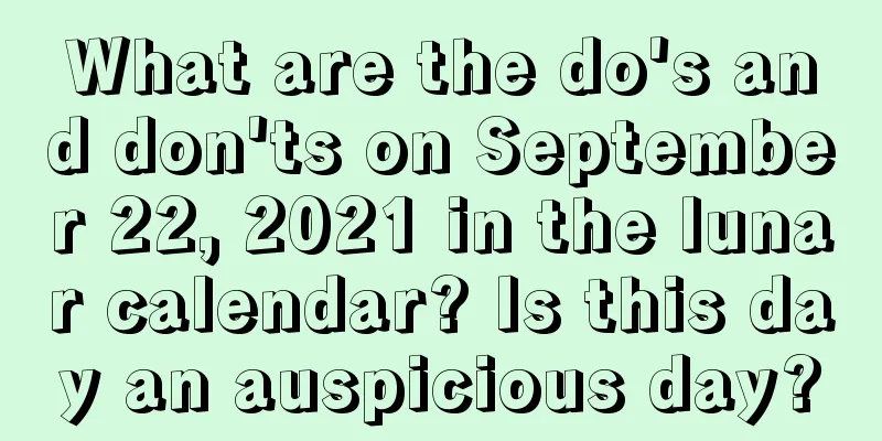 What are the do's and don'ts on September 22, 2021 in the lunar calendar? Is this day an auspicious day?