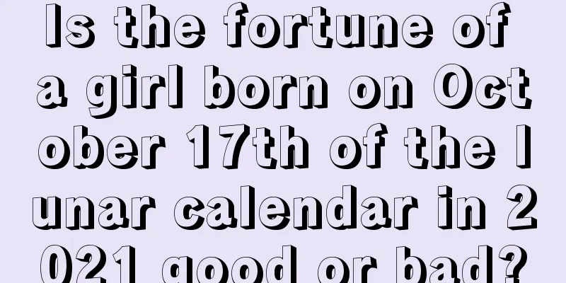 Is the fortune of a girl born on October 17th of the lunar calendar in 2021 good or bad?