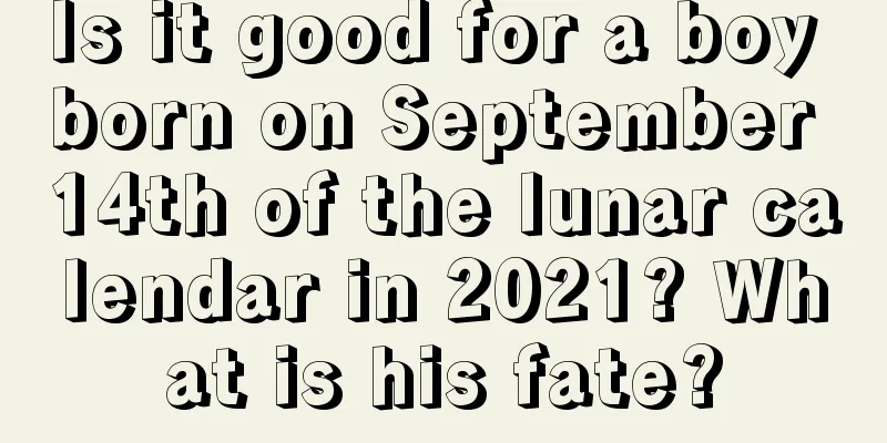 Is it good for a boy born on September 14th of the lunar calendar in 2021? What is his fate?