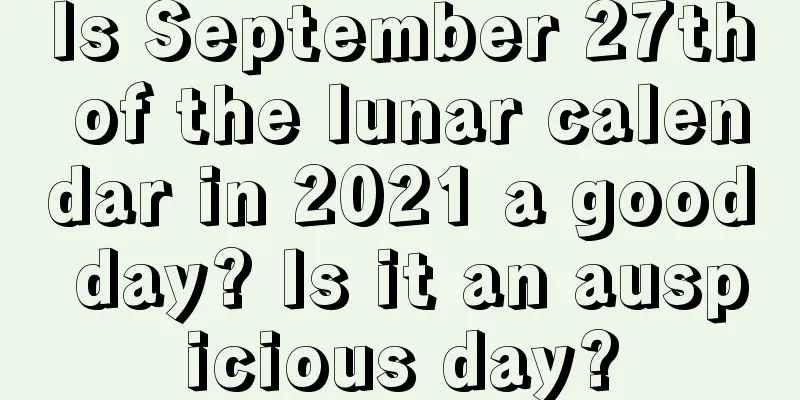 Is September 27th of the lunar calendar in 2021 a good day? Is it an auspicious day?