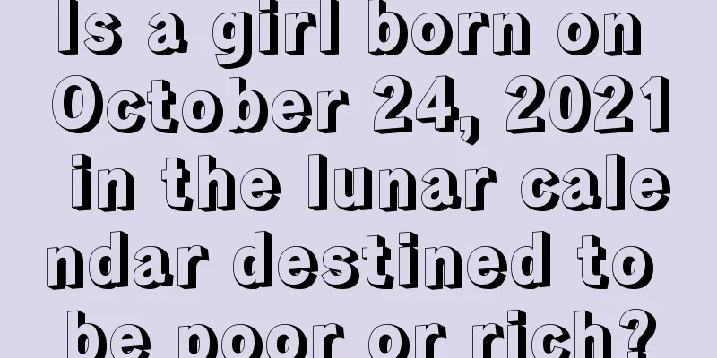 Is a girl born on October 24, 2021 in the lunar calendar destined to be poor or rich?