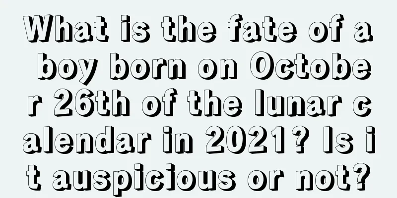What is the fate of a boy born on October 26th of the lunar calendar in 2021? Is it auspicious or not?