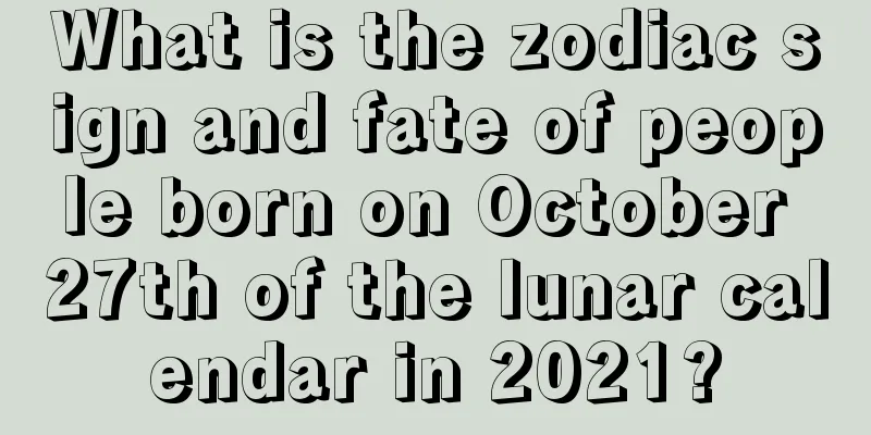 What is the zodiac sign and fate of people born on October 27th of the lunar calendar in 2021?