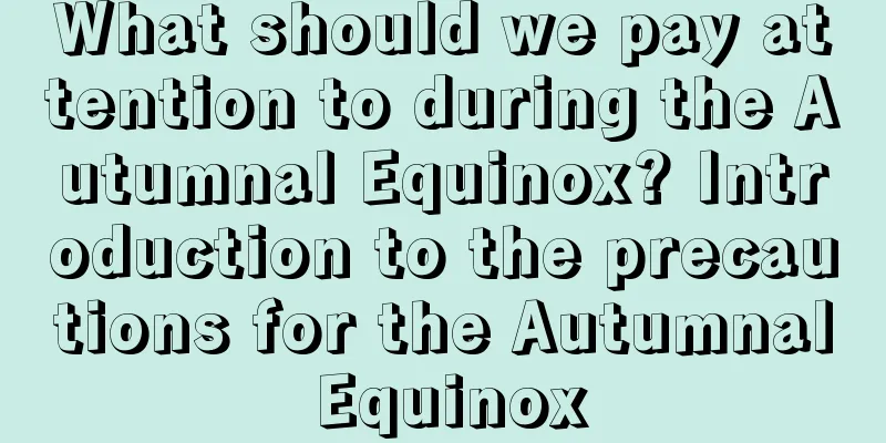 What should we pay attention to during the Autumnal Equinox? Introduction to the precautions for the Autumnal Equinox
