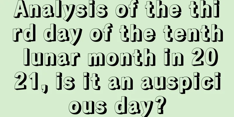 Analysis of the third day of the tenth lunar month in 2021, is it an auspicious day?