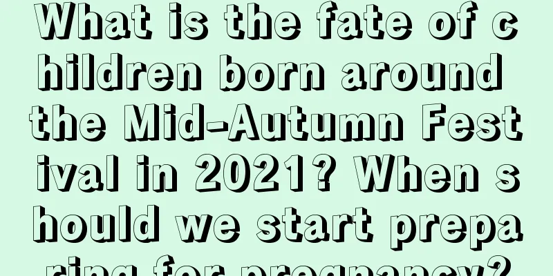 What is the fate of children born around the Mid-Autumn Festival in 2021? When should we start preparing for pregnancy?