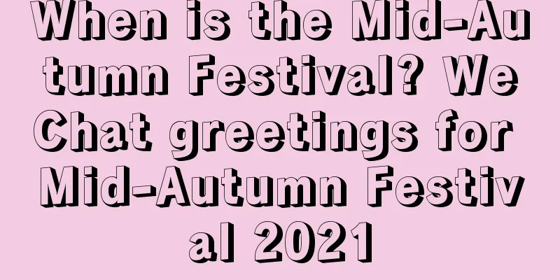 When is the Mid-Autumn Festival? WeChat greetings for Mid-Autumn Festival 2021