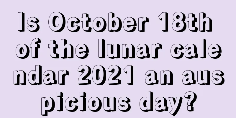 Is October 18th of the lunar calendar 2021 an auspicious day?