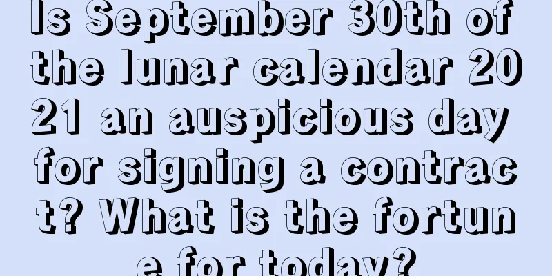 Is September 30th of the lunar calendar 2021 an auspicious day for signing a contract? What is the fortune for today?