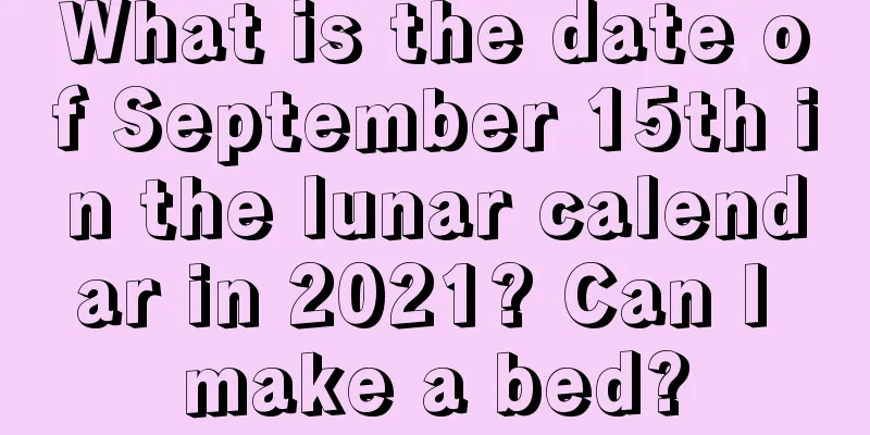 What is the date of September 15th in the lunar calendar in 2021? Can I make a bed?