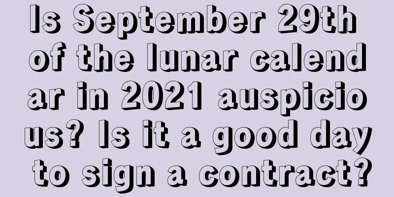 Is September 29th of the lunar calendar in 2021 auspicious? Is it a good day to sign a contract?