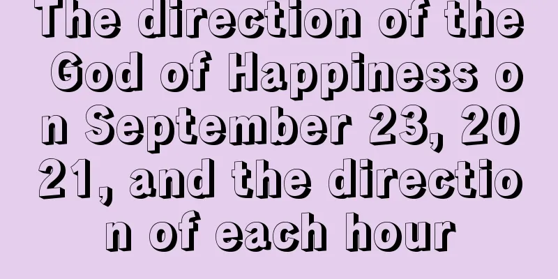 The direction of the God of Happiness on September 23, 2021, and the direction of each hour