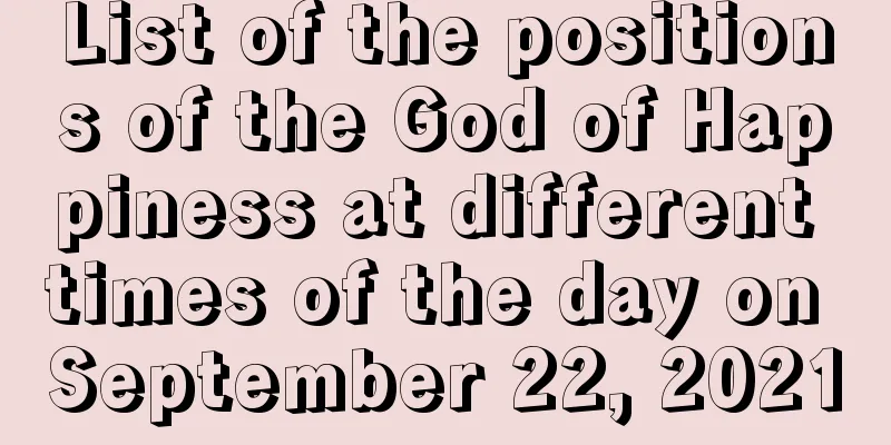 List of the positions of the God of Happiness at different times of the day on September 22, 2021