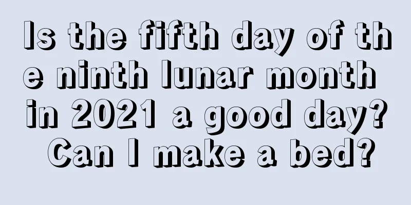 Is the fifth day of the ninth lunar month in 2021 a good day? Can I make a bed?