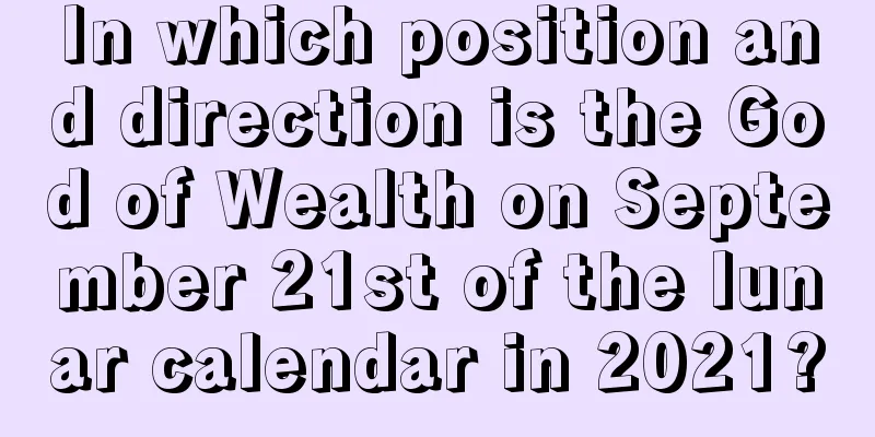 In which position and direction is the God of Wealth on September 21st of the lunar calendar in 2021?