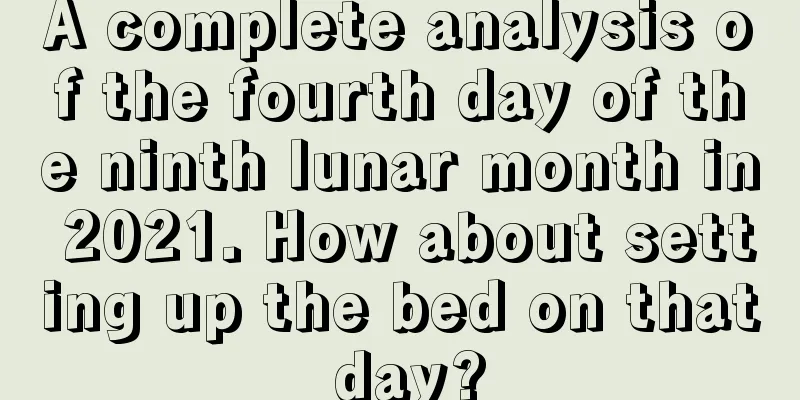 A complete analysis of the fourth day of the ninth lunar month in 2021. How about setting up the bed on that day?