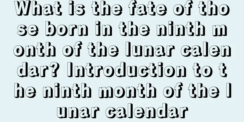 What is the fate of those born in the ninth month of the lunar calendar? Introduction to the ninth month of the lunar calendar