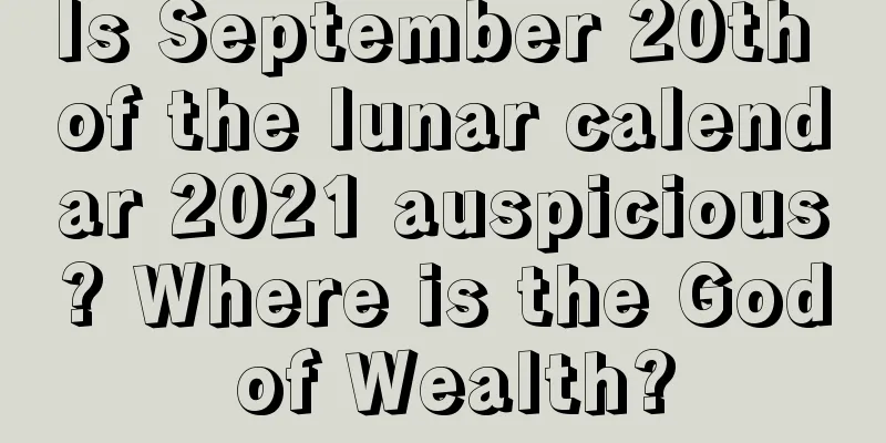 Is September 20th of the lunar calendar 2021 auspicious? Where is the God of Wealth?