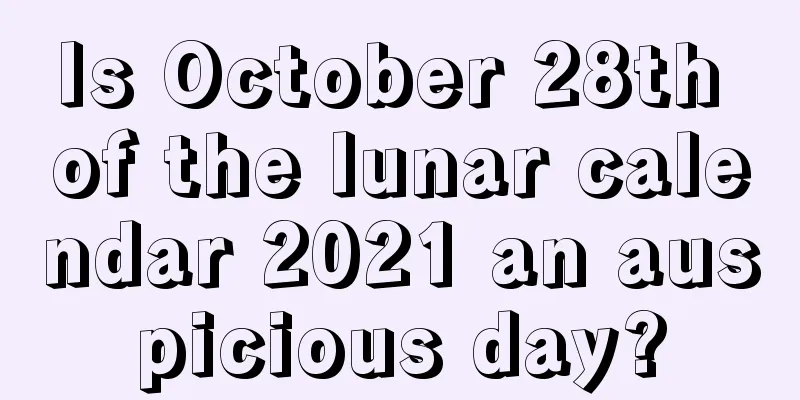 Is October 28th of the lunar calendar 2021 an auspicious day?