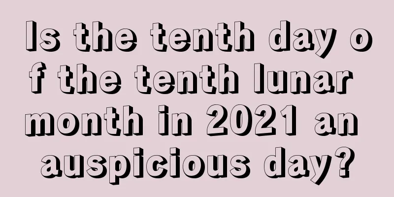 Is the tenth day of the tenth lunar month in 2021 an auspicious day?