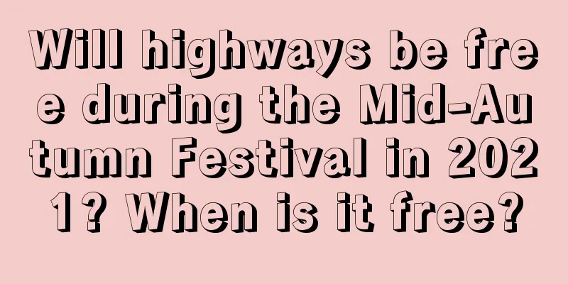 Will highways be free during the Mid-Autumn Festival in 2021? When is it free?