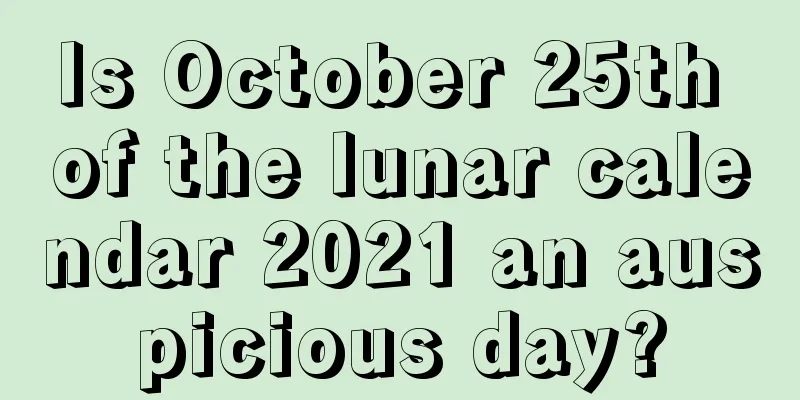 Is October 25th of the lunar calendar 2021 an auspicious day?