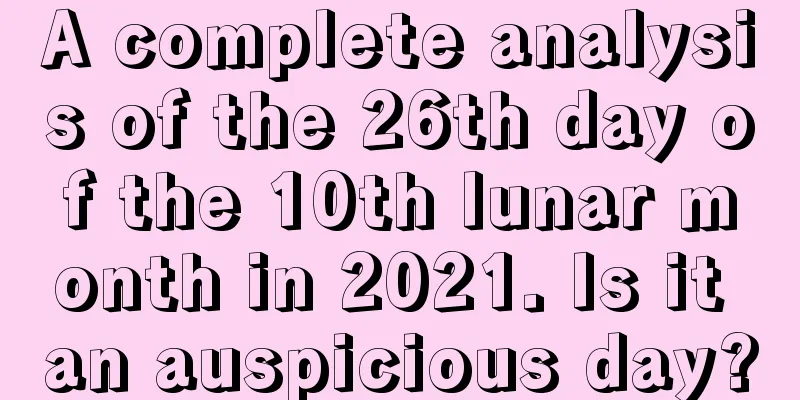 A complete analysis of the 26th day of the 10th lunar month in 2021. Is it an auspicious day?