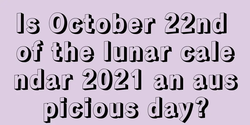 Is October 22nd of the lunar calendar 2021 an auspicious day?