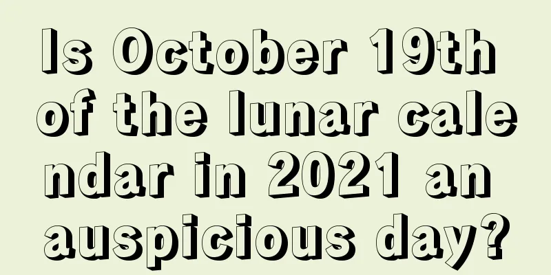 Is October 19th of the lunar calendar in 2021 an auspicious day?