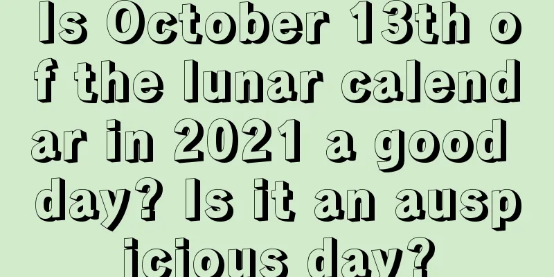 Is October 13th of the lunar calendar in 2021 a good day? Is it an auspicious day?